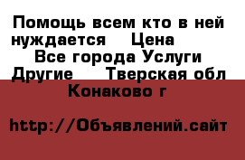 Помощь всем кто в ней нуждается  › Цена ­ 6 000 - Все города Услуги » Другие   . Тверская обл.,Конаково г.